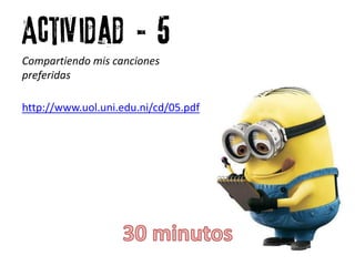 Actividad # 5
Compartiendo mis canciones
preferidas
http://www.uol.uni.edu.ni/cd/05.pdf
 