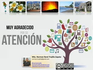 MSc. Norman René Trujillo Zapata
norman.trujillo@gmail.com
@normantrujillo
normantrujillo.wordpress.com
slideshare.net/norman.trujillo
 