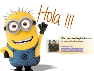 MSc. Norman Trujillo Zapata
norman.trujillo@gmail.com
@normantrujillo
normantrujillo.wordpress.com
slideshare.net/norman.trujillo
 