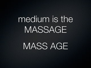 medium is the
 MASSAGE
 MASS AGE
 