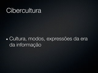 Cibercultura



 Cultura, modos, expressões da era
 da informação
 