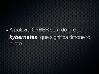 A palavra CYBER vem do grego
kybernetes, que significa timoneiro,
piloto
 