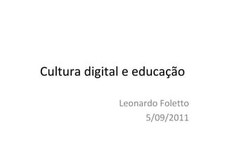 Cultura digital e educação Leonardo Foletto 5/09/2011 