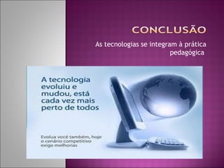 As tecnologias se integram à prática
                         pedagógica
 