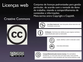 Licenças web Creative Commons Conjunto de licenças padronizadas para gestão particular, de acordo com a vontade do dono do...