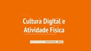 Cultura Digital e
Atividade Física
PROFESSOR RAPHAEL REIS
 