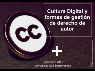 Cultura Digital y formas de gestión de derecho de autor Septiembre 2011 Universidad San Buenaventura Kalexanderson Cc bysa http ://www.flickr.com/photos/kalexanderson/5996465579/   + 