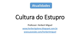 Cultura do Estupro
Professor: Herbert Miguel
www.herbertgaleno.blogspot.com.br
www.youtube.com/herbertmiguel
Atualidades
 