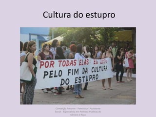 Cultura do estupro
Conceição Amorim - Feminista - Assistente
Social - Especialista em Politicas Públicas de
Gênero e Raça
 