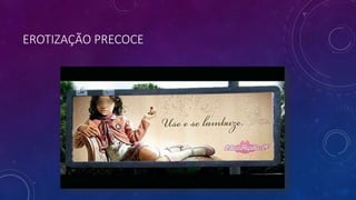 EROTIZAÇÃO PRECOCE
 