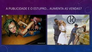 A PUBLICIDADE E O ESTUPRO... AUMENTA AS VENDAS?
 