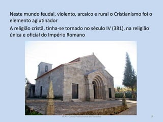 Neste mundo feudal, violento, arcaico e rural o Cristianismo foi o
elemento aglutinador
A religião cristã, tinha-se tornado no século IV (381), na religião
única e oficial do Império Romano

HCA - Curso Profissional de Turismo

14

 