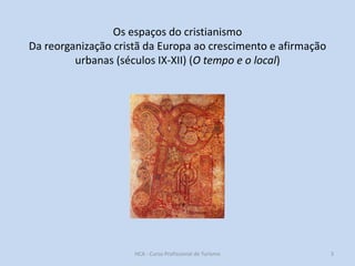 Os espaços do cristianismo
Da reorganização cristã da Europa ao crescimento e afirmação
urbanas (séculos IX-XII) (O tempo e o local)

HCA - Curso Profissional de Turismo

3

 