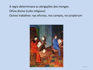 A regra determinava as obrigações dos monges:
Ofício divino (culto religioso)
Outros trabalhos: nas oficinas, nos campos, no scriptorum

HCA - Curso Profissional de Turismo

30/117

 