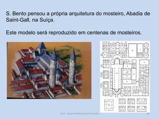 S. Bento pensou a própria arquitetura do mosteiro, Abadia de
Saint-Gall, na Suíça.
Este modelo será reproduzido em centenas de mosteiros.

HCA - Curso Profissional de Turismo

33

 