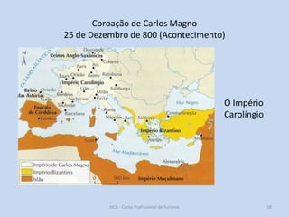 Coroação de Carlos Magno
25 de Dezembro de 800 (Acontecimento)

O Império
Carolíngio

HCA - Curso Profissional de Turismo

58

 