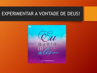 EXPERIMENTAR A VONTADE DE DEUS!
 