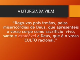 A LITURGIA DA VIDA!
 