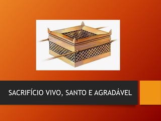 SACRIFÍCIO VIVO, SANTO E AGRADÁVEL
 