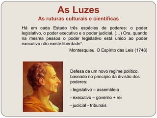 As Luzes 
As ruturas culturais e científicas 
Diderot D’Alembert 
Enciclopédia 
- compilação dos mais modernos e atualizados 
conhecimentos da época 
- representados todos os valores da ciência e 
do progresso social, constituindo um poderoso 
instrumento ao serviço das doutrinas 
filosóficas iluministas 
Enciclopédia ou Dicionário 
Racional das Ciências, 
das Artes e dos Ofícios 
 