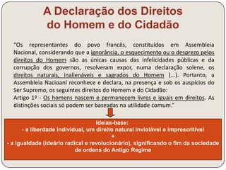 Rousseau 
Vida Sem fortuna pessoal, com uma personalidade viva e multifacetada: músico e 
autor de óperas, escritor e filósofo 
Obra Discurso sobre as 
Ciências 
O desenvolvimento das ciências e das técnicas 
favoreceu o ócio e promoveu a decadência moral 
(o “bom selvagem” foi corrompido) 
Discurso sobre as 
Desigualdades entre os 
Homens 
A evolução das civilizações, baseada na 
propriedade, favoreceu a desigualdade e o 
despotismo 
Contrato Social 
Estabelecimento de um acordo tácito entre os 
indivíduos e a sociedade, o que legitima a 
transferência destes para a comunidade e desta 
para o governo (princípio da soberania nacional) 
Emílio Nova pedagogia: educação progressiva e de 
experimentação direta 
 
