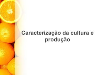 Caracterização da cultura e
produção
 