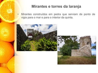 Mirantes e torres da laranja
• Mirantes construídos em pedra que serviam de ponto de
vigia para o mar e para o interior da quinta.
 