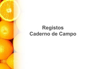 Registos
Caderno de Campo
 