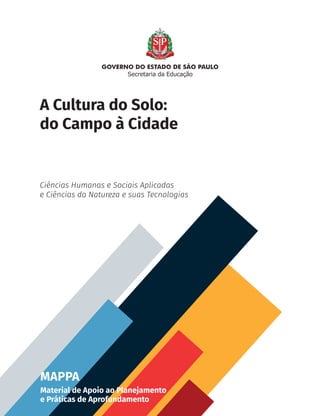 Secretaria da Educação
MAPPA
Material de Apoio ao Planejamento
e Práticas de Aprofundamento
Ciências Humanas e Sociais Aplicadas
e Ciências da Natureza e suas Tecnologias
A Cultura do Solo:
do Campo à Cidade
CHS-CNT cultura do solo V6.indd 1
CHS-CNT cultura do solo V6.indd 1 22/12/21 10:17
22/12/21 10:17
 