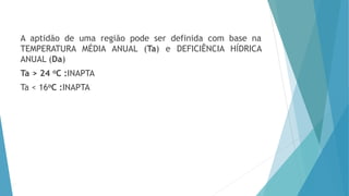A aptidão de uma região pode ser definida com base na
TEMPERATURA MÉDIA ANUAL (Ta) e DEFICIÊNCIA HÍDRICA
ANUAL (Da)
Ta > 24 oC :INAPTA
Ta < 16oC :INAPTA
 