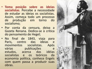 Outros fatores da época que o influenciou foram as disputas das grandes potências europeias por territórios, matérias-primas e mercados consumidores. A percepção e crítica desses fatos foram fundamentais para o desenvolvimento de alguns conceitos como: propriedade privada, classes sociais, luta de classes, divisão social do trabalho, dentre outros.Trajetória de um Pensador: percursos, percalços e construções