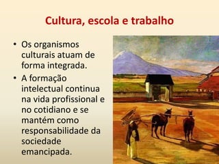 Alvo estratégico: hegemonia de uma sociedade emancipada (sujeito coletivo)O lugar dos intelectuais na sociedadeTeoria da cultura tem como ponto de partida a sociedade capitalista.No sistema capitalista, as relações econômicas são alienadas e sustentam a propriedade privada. Propriedade é o produto do trabalho humano.