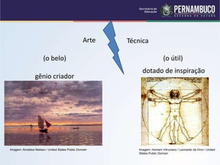 Arte Técnica
(o útil)
(o belo)
gênio criador
dotado de inspiração
Imagem: Homem Vitruviano / Leonardo da Vinci / United
States Public Domain
Imagem: Amaldus Nielsen / United States Public Domain
 