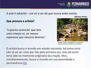 A arte é advento – um vir a ser do que nunca antes existiu.
Merleau-Ponty
Que procura o artista?
“o pasmo essencial que tem
uma criança se, ao nascer,
reparasse que nascera deveras”.
O artista busca o mundo em estado nascente, tal como seria
não só ao ser visto por nós pela primeira vez, mas tal como
teria sido no momento originário da criação. Mas,
simultaneamente, busca o mundo em sua perenidade e
permanência (1).
Imagem: Gerson Tavares/Foto do rio Iguaçu/
Creative Commons Attribution 2.0 Generic
 