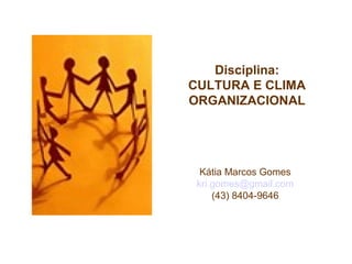 Disciplina:
CULTURA E CLIMA
ORGANIZACIONAL
Kátia Marcos Gomes
kri.gomes@gmail.com
(43) 8404-9646
 