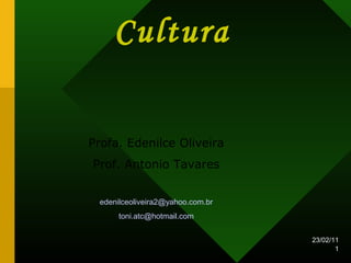 23/02/11
1
Cultura
Profa. Edenilce Oliveira
Prof. Antonio Tavares
edenilceoliveira2@yahoo.com.br
toni.atc@hotmail.com
 