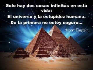 Solo hay dos cosas infinitas en esta
vida:
El universo y la estupidez humana.
De la primera no estoy seguro…
Albert Einstein.
 