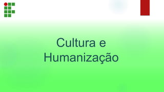 Cultura e
Humanização
 