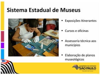 Sistema Estadual de Museus
                   • Exposições Itinerantes

                   • Cursos e oficinas

                   • Assessoria técnica aos
                     municípios

                   • Elaboração de planos
                     museológicos
 