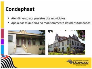Condephaat
• Atendimento aos projetos dos municípios
• Apoio dos municípios no monitoramento dos bens tombados
 