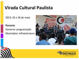 Virada Cultural Paulista
2013: 25 e 26 de maio

Parceria
Governo: programação
Municípios: infraestrutura
 