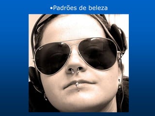 •Padrões de beleza
 