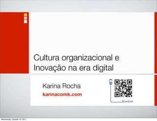 Cultura organizacional e
                              Inovação na era digital

                                Karina Rocha
                                karinacomk.com



Wednesday, October 19, 2011
 