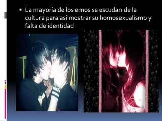  La mayoría de los emos se escudan de la
  cultura para así mostrar su homosexualismo y
  falta de identidad
 