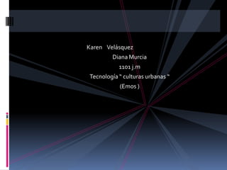 Karen Velásquez
        Diana Murcia
           1101 j.m
Tecnología “ culturas urbanas “
           (Emos )
 