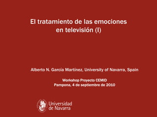 El tratamiento de las emociones
         en televisión (I)




Alberto N. García Martínez, University of Navarra, Spain

               Workshop Proyecto CEMID
            Pampona,
            Pampona, 4 de septiembre de 2010
 