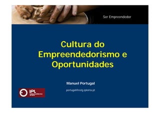 Ser Empreendedor




    Cultura do
Empreendedorismo e
  Oportunidades

     Manuel Portugal
     portugal@estg.ipleiria.pt
 