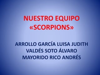 NUESTRO EQUIPO
«SCORPIONS»
ARROLLO GARCÍA LUISA JUDITH
VALDÉS SOTO ÁLVARO
MAYORIDO RICO ANDRÉS
 