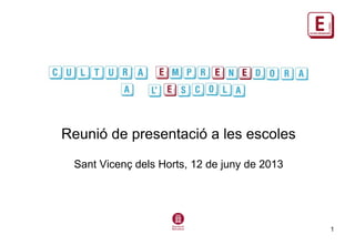 1
Reunió de presentació a les escoles
Sant Vicenç dels Horts, 12 de juny de 2013
 