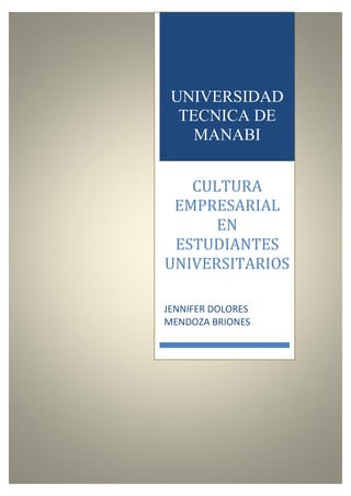 UNIVERSIDAD
TECNICA DE
MANABI
CULTURA
EMPRESARIAL
EN
ESTUDIANTES
UNIVERSITARIOS
JENNIFER DOLORES
MENDOZA BRIONES
 